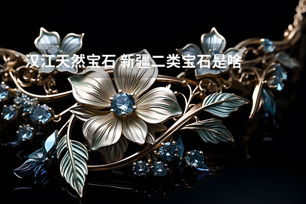汉江天然宝石 新疆二类宝石是啥