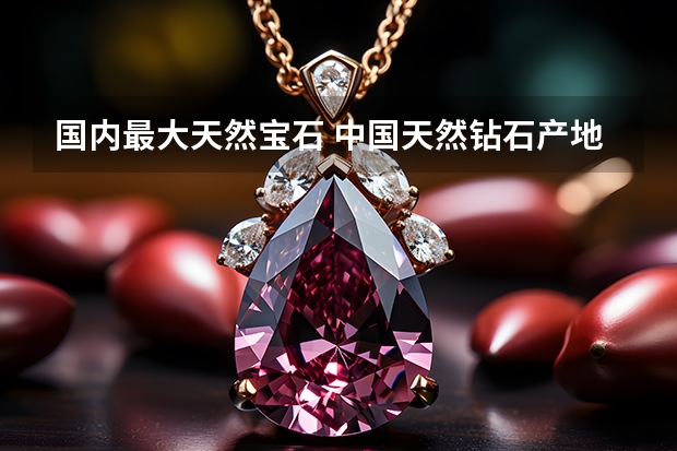国内最大天然宝石 中国天然钻石产地在哪